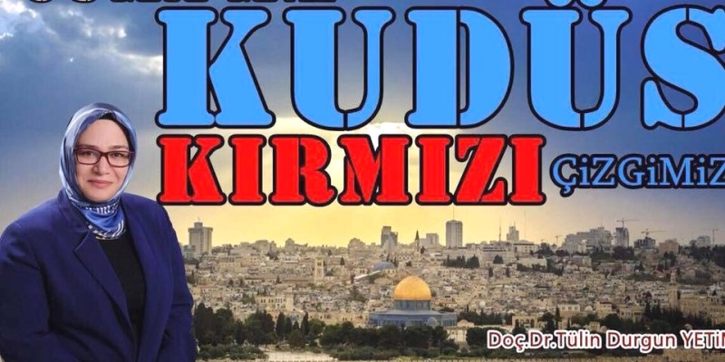 AK PARTİ HATAY MİLLETVEKİLİ ADAY ADAYI DOÇ. DR. TÜLİN DURGUN YETİM:”KUDÜS MÜSLÜMANLARIN KIRMIZI ÇİZGİSİDİR”