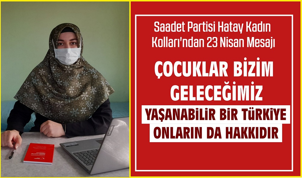 SAADET PARTİSİ HATAY KADIN KOLLARI’NDAN 23 NİSAN MESAJI: ÇOCUKLAR BİZİM GELECEĞİMİZ